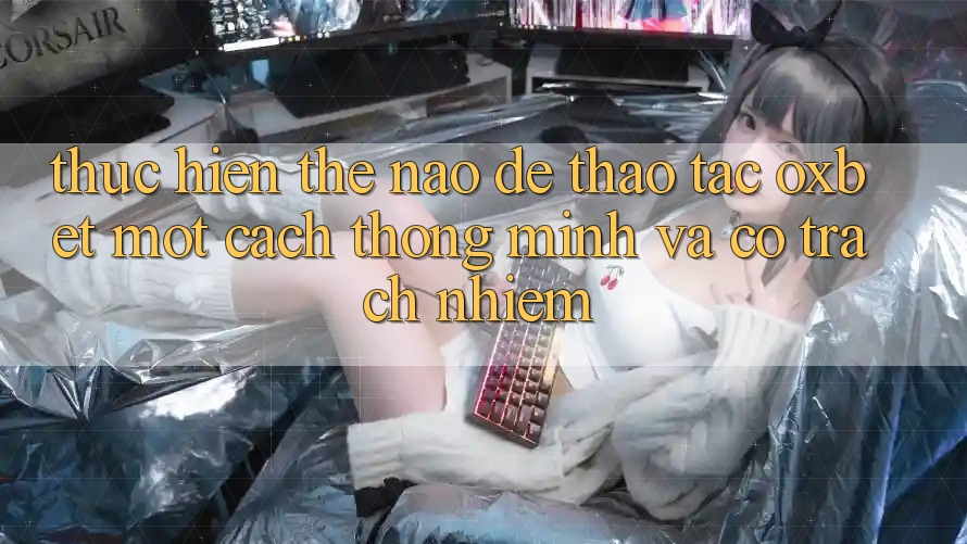 Thực hiện Thế Nào Để Thao tác Oxbet Một Cách Thông Minh Và Có Trách Nhiệm? Thực hiện Thế Nào Để Thao tác Oxbet Một Cách Thông Minh Và Có Trách Nhiệm?