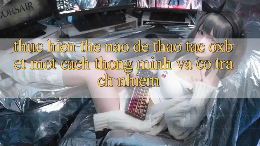 Thực hiện Thế Nào Để Thao tác Oxbet Một Cách Thông Minh Và Có Trách Nhiệm?