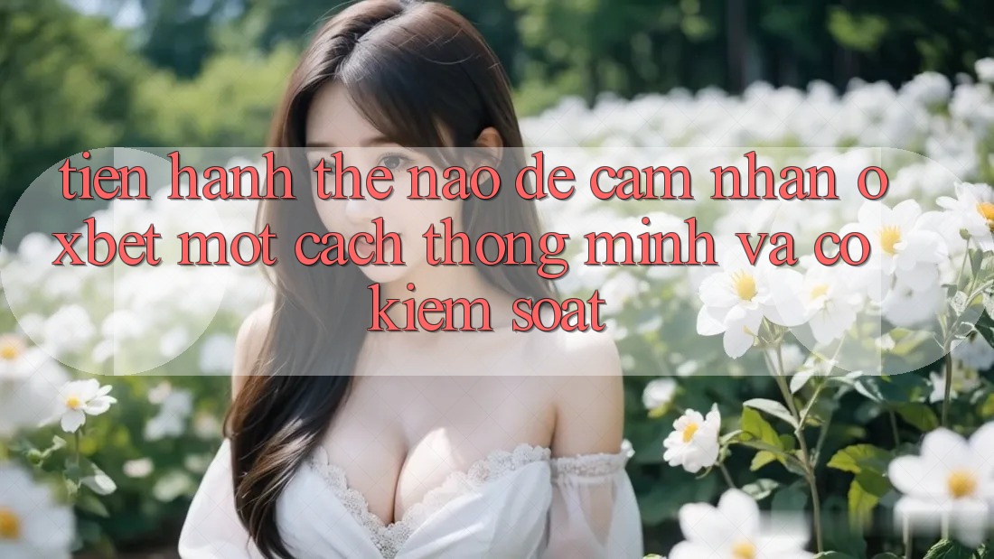 Tiến hành Thế Nào Để Cảm nhận Oxbet Một Cách Thông Minh Và Có kiểm soát? Tiến hành Thế Nào Để Cảm nhận Oxbet Một Cách Thông Minh Và Có kiểm soát?