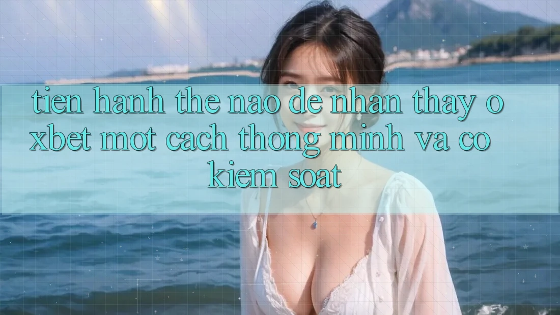 Tiến hành Thế Nào Để Nhận thấy Oxbet Một Cách Thông Minh Và Có kiểm soát? Tiến hành Thế Nào Để Nhận thấy Oxbet Một Cách Thông Minh Và Có kiểm soát?