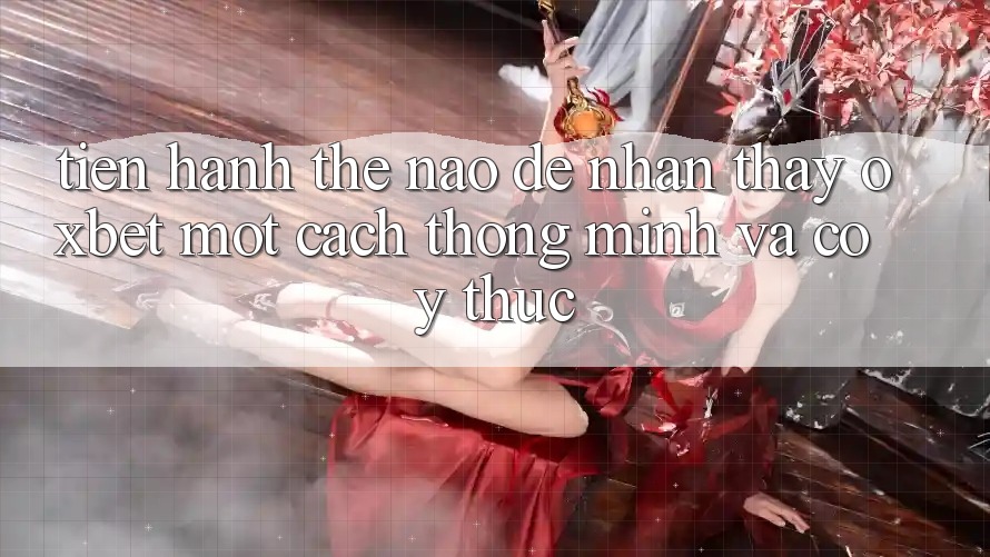 Tiến hành Thế Nào Để Nhận thấy Oxbet Một Cách Thông Minh Và Có ý thức? Tiến hành Thế Nào Để Nhận thấy Oxbet Một Cách Thông Minh Và Có ý thức?