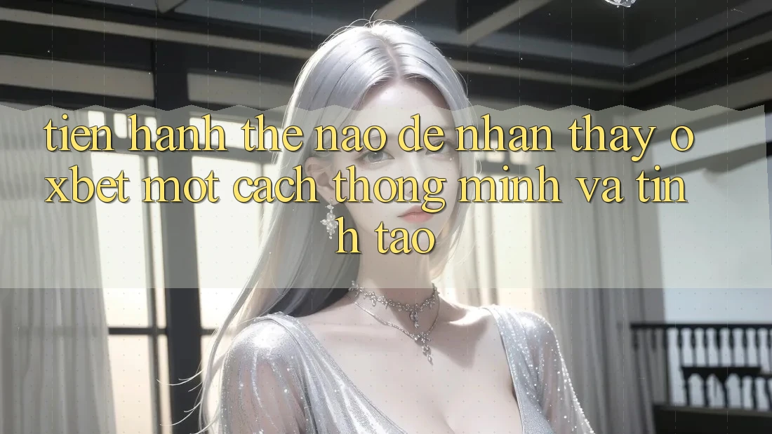 Tiến hành Thế Nào Để Nhận thấy Oxbet Một Cách Thông Minh Và Tỉnh táo? Tiến hành Thế Nào Để Nhận thấy Oxbet Một Cách Thông Minh Và Tỉnh táo?