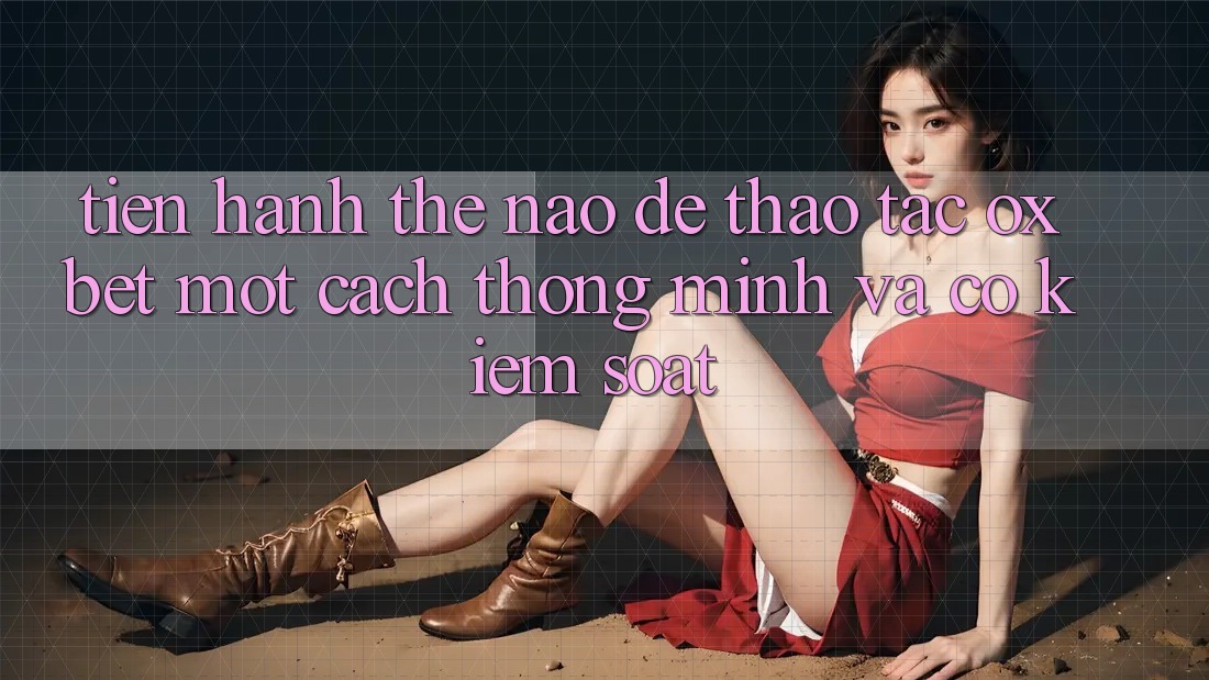 Tiến hành Thế Nào Để Thao tác Oxbet Một Cách Thông Minh Và Có kiểm soát? Tiến hành Thế Nào Để Thao tác Oxbet Một Cách Thông Minh Và Có kiểm soát?