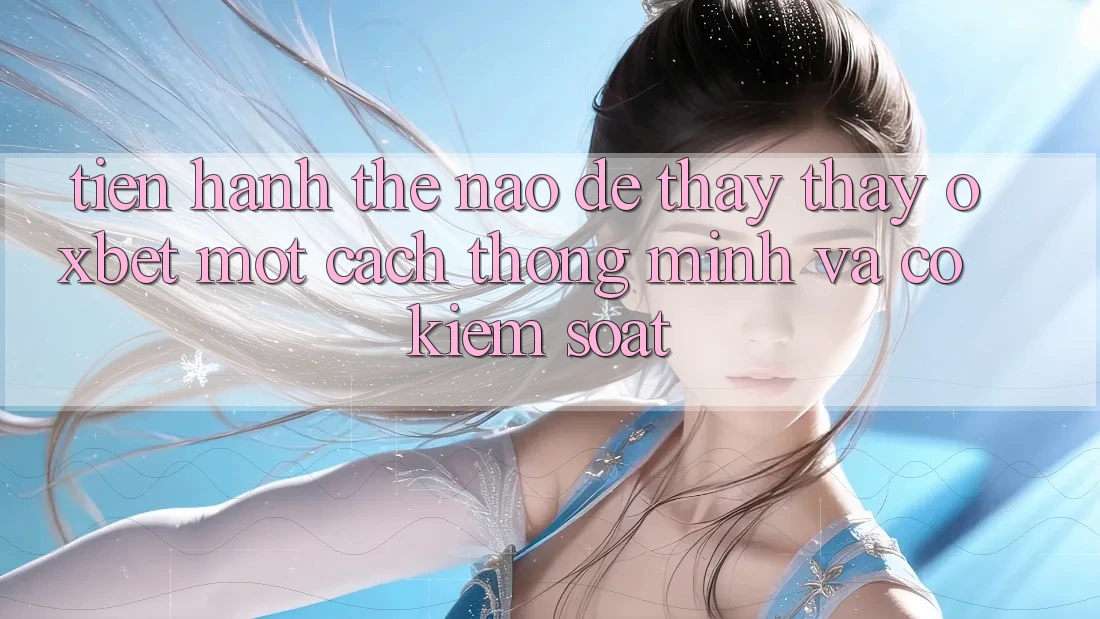 Tiến hành Thế Nào Để Thấy thấy Oxbet Một Cách Thông Minh Và Có kiểm soát? Tiến hành Thế Nào Để Thấy thấy Oxbet Một Cách Thông Minh Và Có kiểm soát?