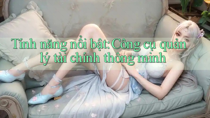 Tính năng nổi bật: Công cụ quản lý tài chính thông minh Tính năng nổi bật: Công cụ quản lý tài chính thông minh
