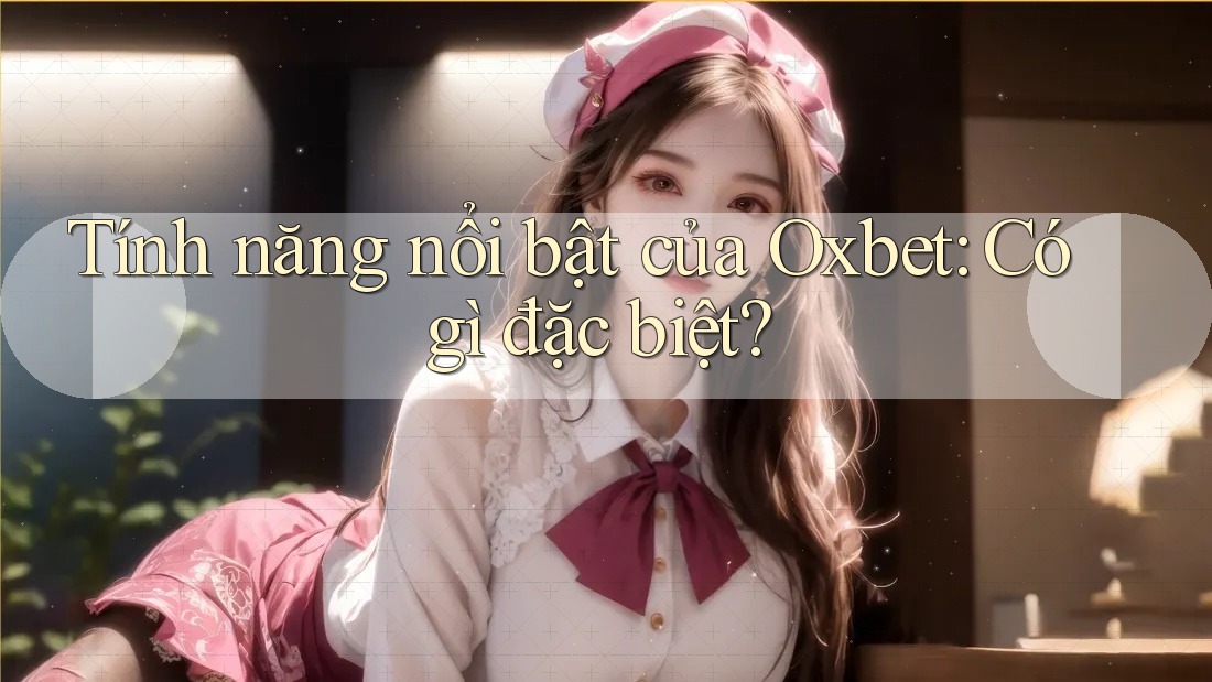 Tính năng nổi bật của Oxbet: Có gì đặc biệt?