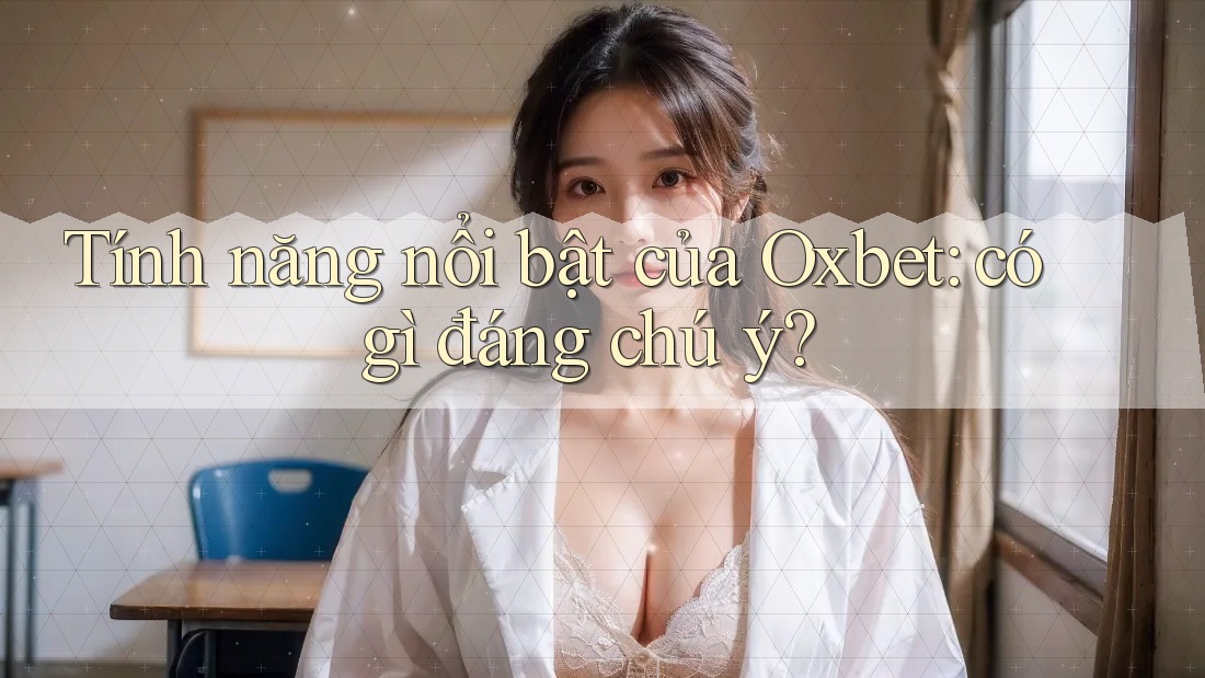 Tính năng nổi bật của Oxbet: có gì đáng chú ý? Tính năng nổi bật của Oxbet: có gì đáng chú ý?