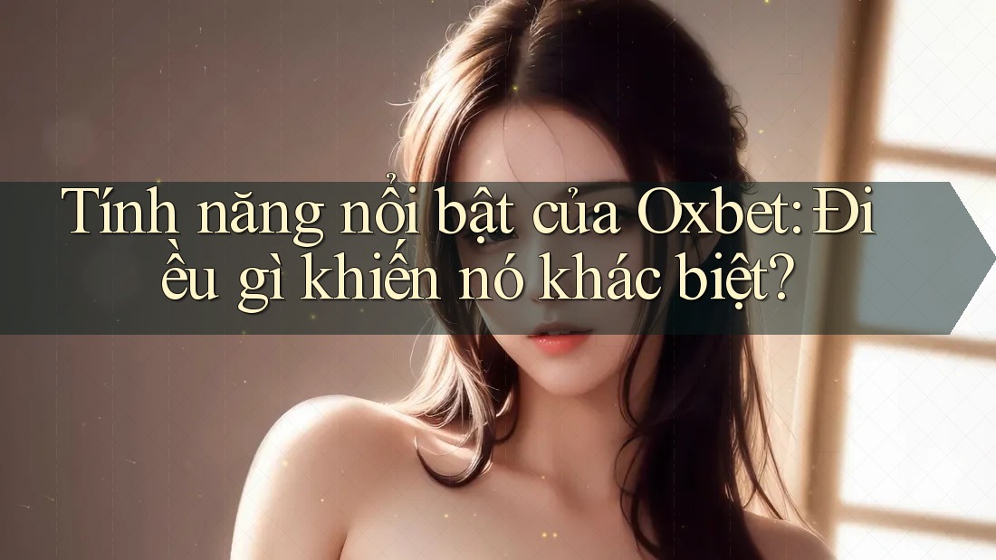 Tính năng nổi bật của Oxbet: Điều gì khiến nó khác biệt?