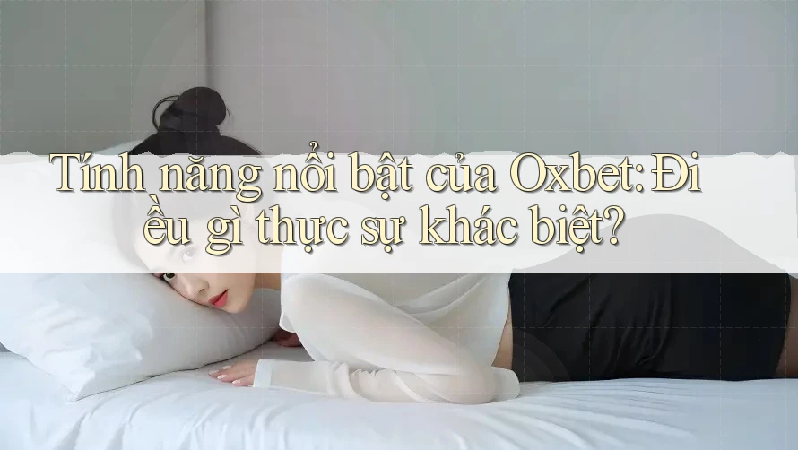 Tính năng nổi bật của Oxbet: Điều gì thực sự khác biệt? Tính năng nổi bật của Oxbet: Điều gì thực sự khác biệt?