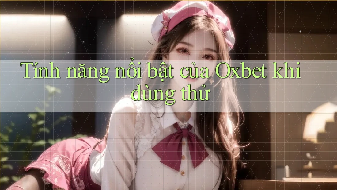 Tính năng nổi bật của Oxbet khi dùng thử Tính năng nổi bật của Oxbet khi dùng thử