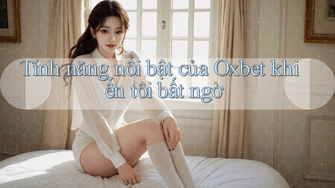 Tính năng nổi bật của Oxbet khiến tôi bất ngờ