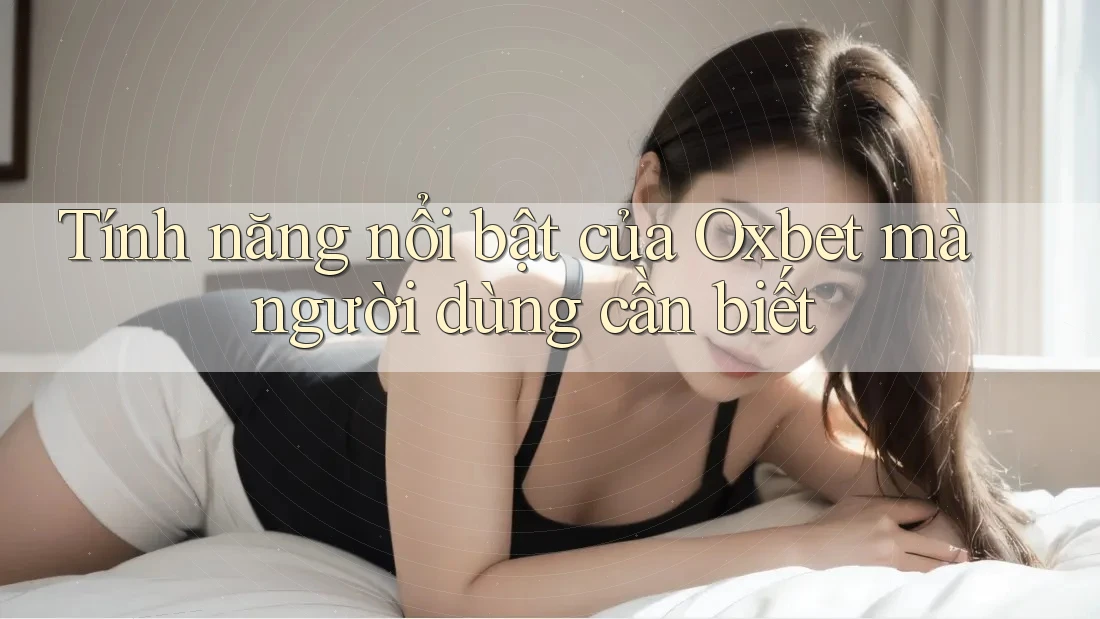 Tính năng nổi bật của Oxbet mà người dùng cần biết Tính năng nổi bật của Oxbet mà người dùng cần biết