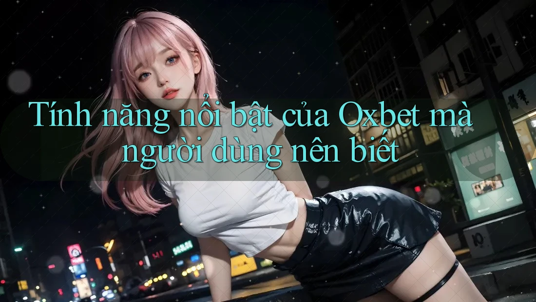 Tính năng nổi bật của Oxbet mà người dùng nên biết Tính năng nổi bật của Oxbet mà người dùng nên biết