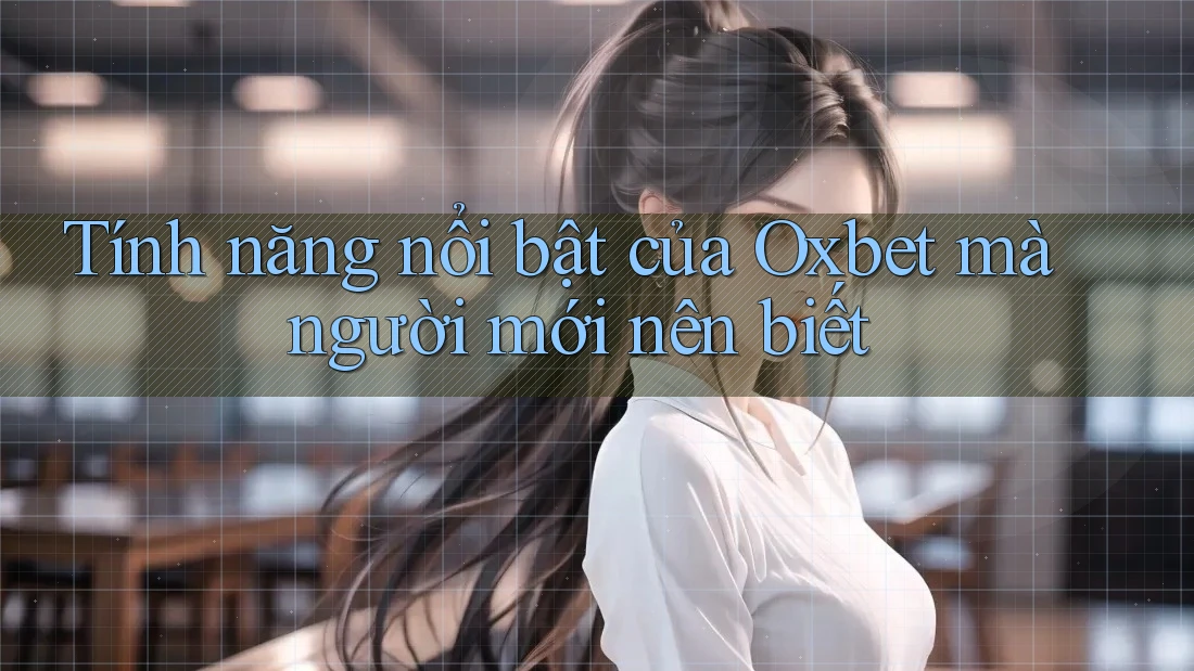 Tính năng nổi bật của Oxbet mà người mới nên biết Tính năng nổi bật của Oxbet mà người mới nên biết
