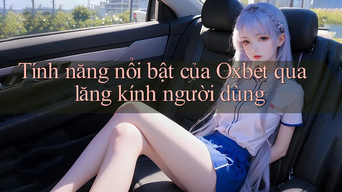 Tính năng nổi bật của Oxbet qua lăng kính người dùng Tính năng nổi bật của Oxbet qua lăng kính người dùng