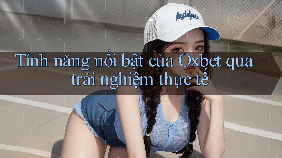 Tính năng nổi bật của Oxbet qua trải nghiệm thực tế Tính năng nổi bật của Oxbet qua trải nghiệm thực tế