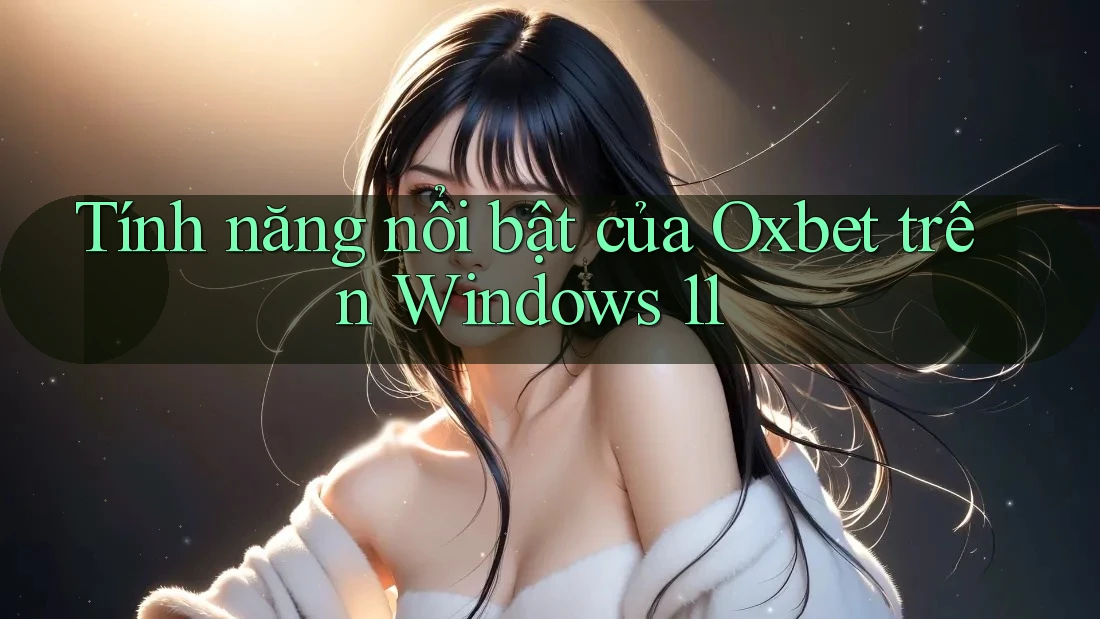 Tính năng nổi bật của Oxbet trên Windows 11 Tính năng nổi bật của Oxbet trên Windows 11