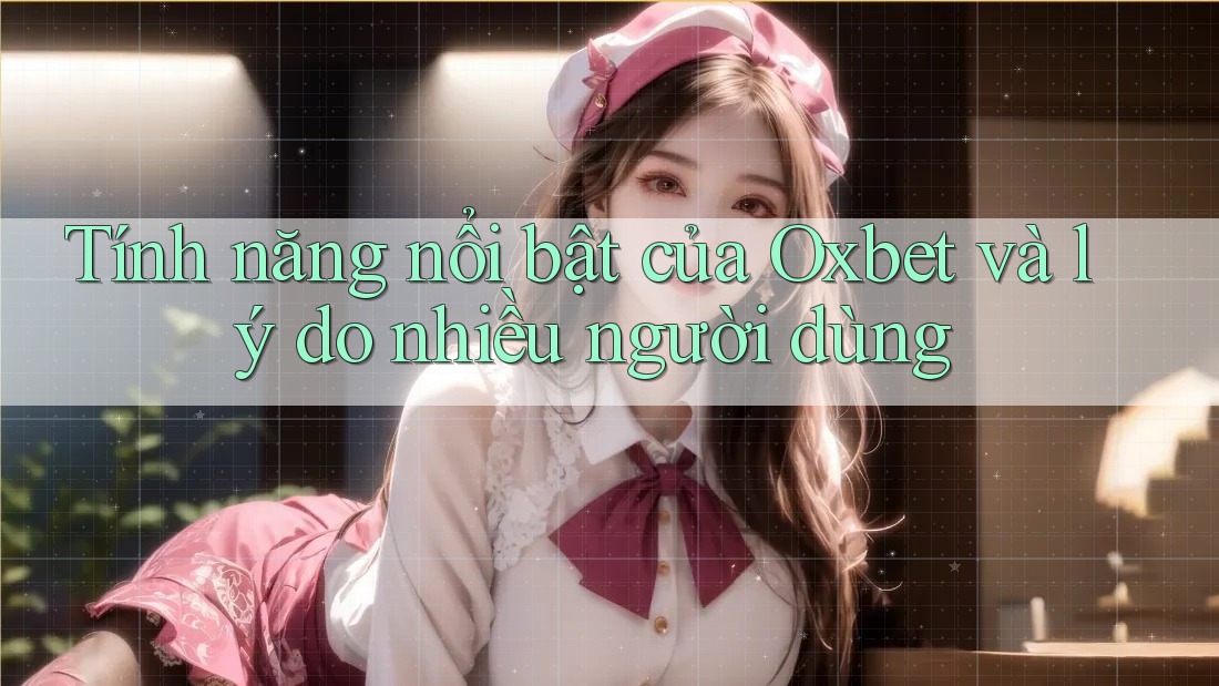 Tính năng nổi bật của Oxbet và lý do nhiều người dùng Tính năng nổi bật của Oxbet và lý do nhiều người dùng
