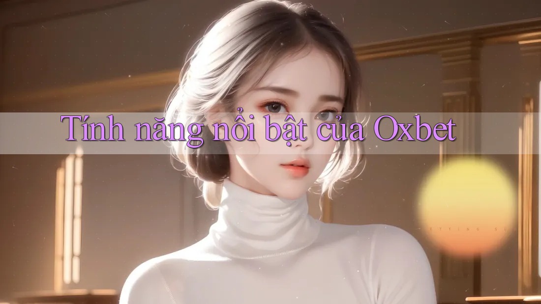 Tính năng nổi bật của Oxbet