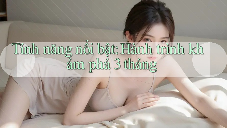 Tính năng nổi bật: Hành trình khám phá 3 tháng Tính năng nổi bật: Hành trình khám phá 3 tháng