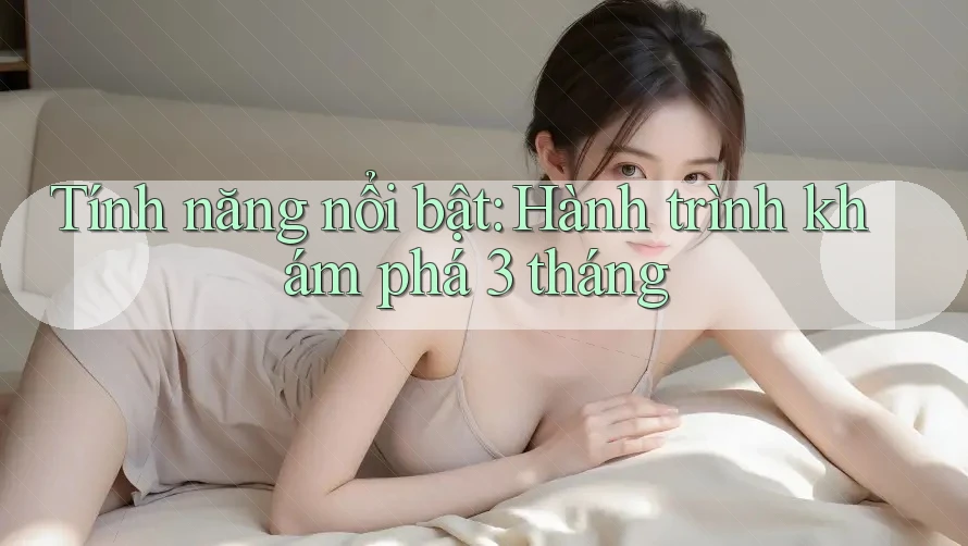 Tính năng nổi bật: Hành trình khám phá 3 tháng Tính năng nổi bật: Hành trình khám phá 3 tháng
