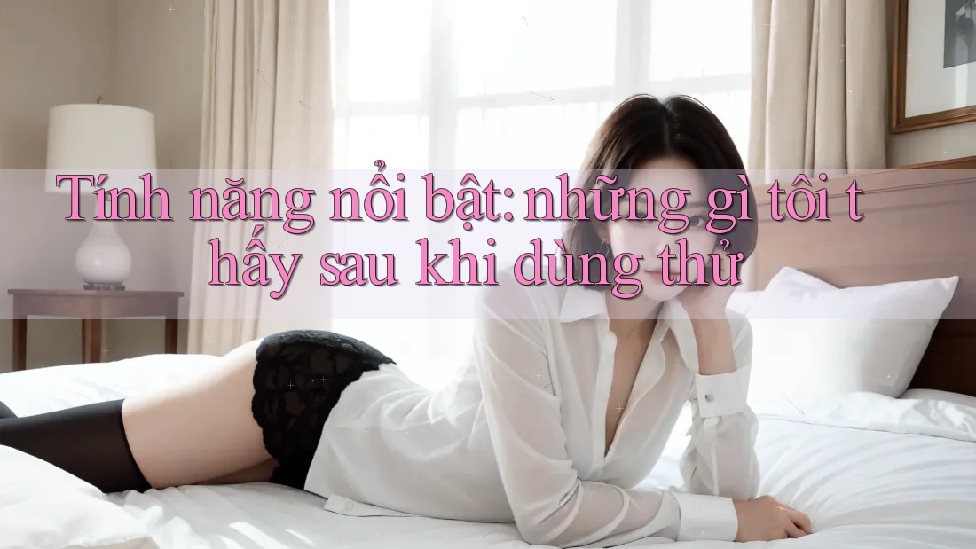 Tính năng nổi bật: những gì tôi thấy sau khi dùng thử Tính năng nổi bật: những gì tôi thấy sau khi dùng thử