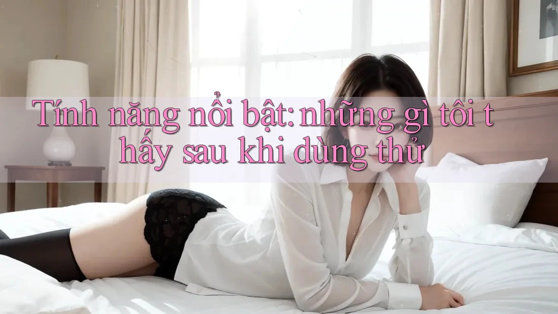 Tính năng nổi bật: những gì tôi thấy sau khi dùng thử Tính năng nổi bật: những gì tôi thấy sau khi dùng thử