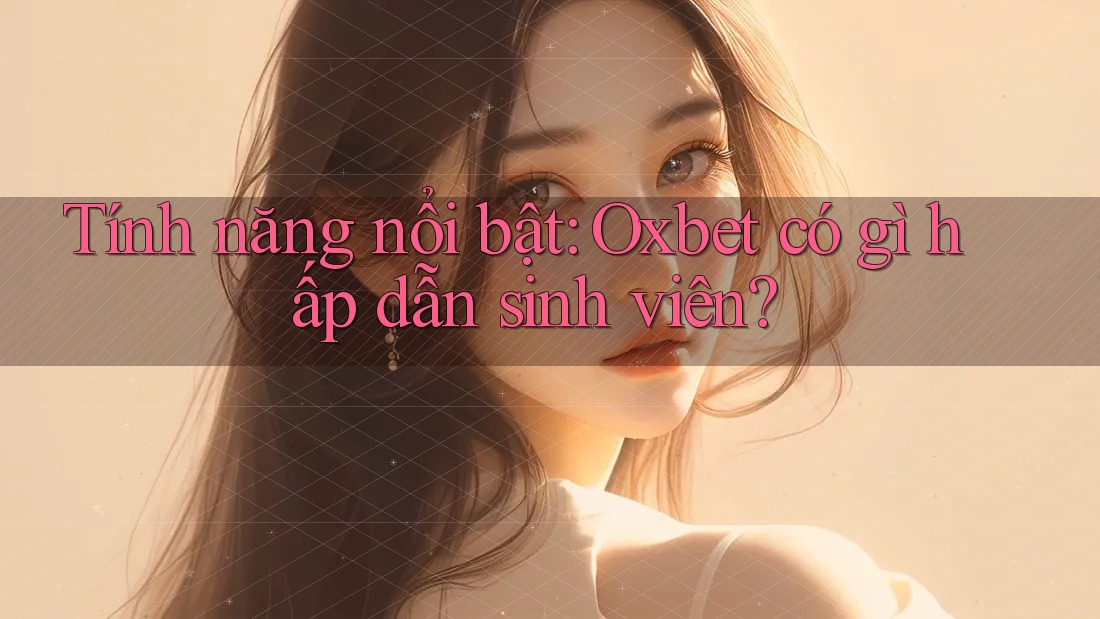 Tính năng nổi bật: Oxbet có gì hấp dẫn sinh viên? Tính năng nổi bật: Oxbet có gì hấp dẫn sinh viên?