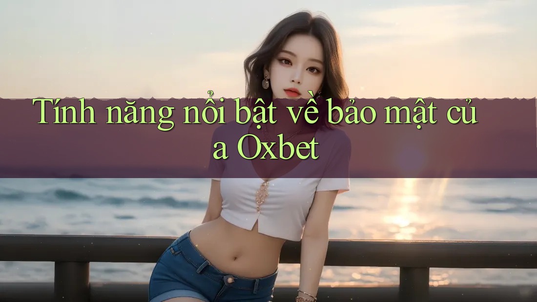 Tính năng nổi bật về bảo mật của Oxbet