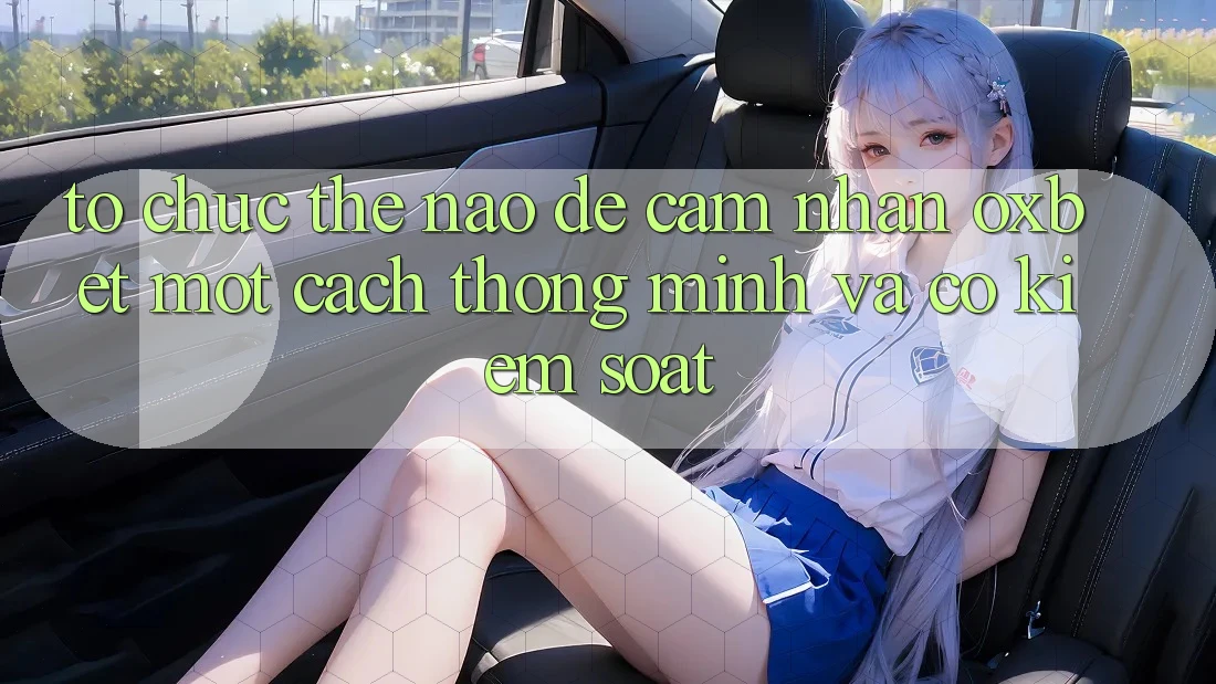 Tổ chức Thế Nào Để Cảm nhận Oxbet Một Cách Thông Minh Và Có kiểm soát?