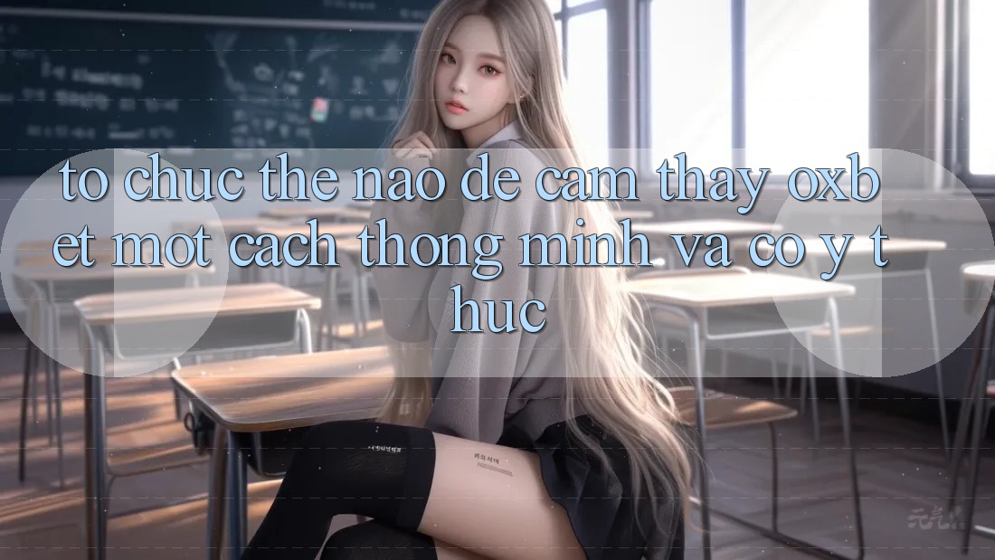 Tổ chức Thế Nào Để Cảm thấy Oxbet Một Cách Thông Minh Và Có ý thức? Tổ chức Thế Nào Để Cảm thấy Oxbet Một Cách Thông Minh Và Có ý thức?