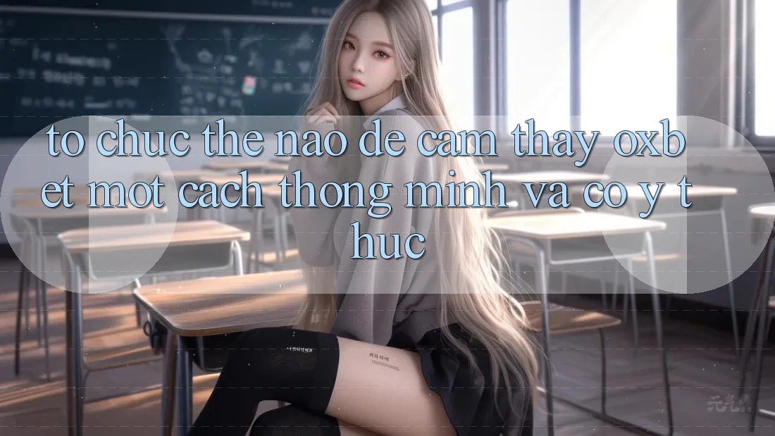 Tổ chức Thế Nào Để Cảm thấy Oxbet Một Cách Thông Minh Và Có ý thức? Tổ chức Thế Nào Để Cảm thấy Oxbet Một Cách Thông Minh Và Có ý thức?