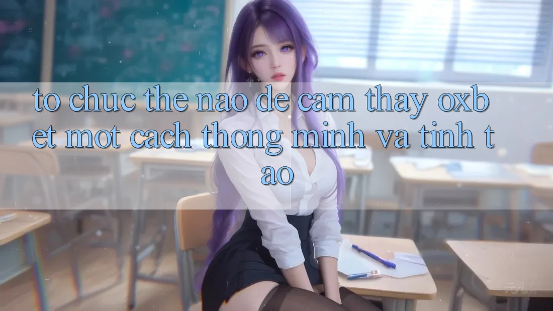 Tổ chức Thế Nào Để Cảm thấy Oxbet Một Cách Thông Minh Và Tỉnh táo? Tổ chức Thế Nào Để Cảm thấy Oxbet Một Cách Thông Minh Và Tỉnh táo?