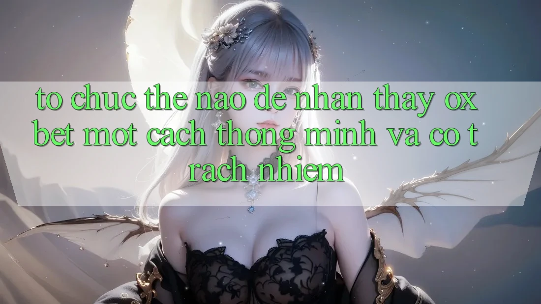 Tổ chức Thế Nào Để Nhận thấy Oxbet Một Cách Thông Minh Và Có Trách Nhiệm? Tổ chức Thế Nào Để Nhận thấy Oxbet Một Cách Thông Minh Và Có Trách Nhiệm?