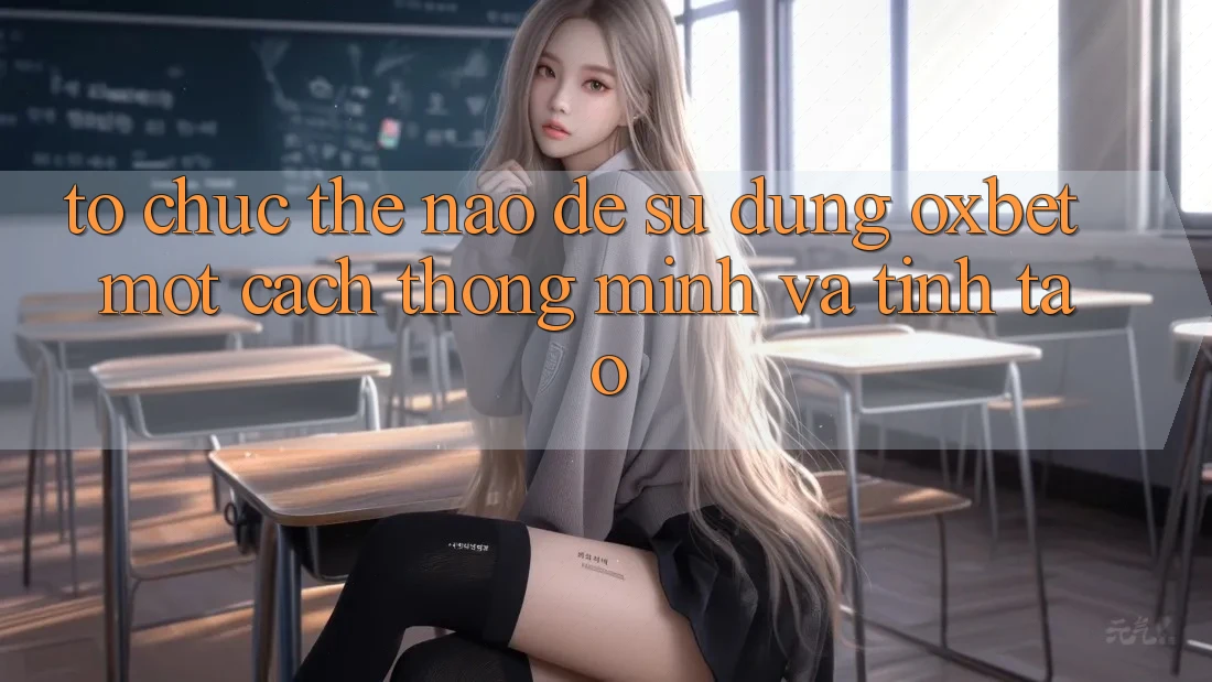 Tổ chức Thế Nào Để Sử dụng Oxbet Một Cách Thông Minh Và Tỉnh táo? Tổ chức Thế Nào Để Sử dụng Oxbet Một Cách Thông Minh Và Tỉnh táo?