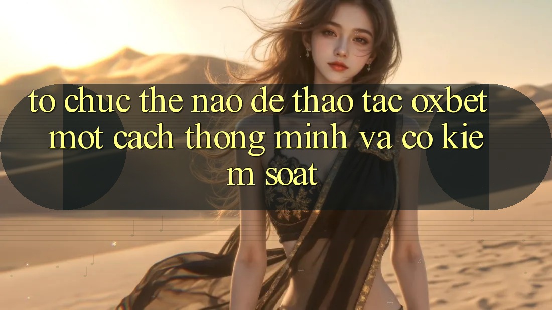 Tổ chức Thế Nào Để Thao tác Oxbet Một Cách Thông Minh Và Có kiểm soát? Tổ chức Thế Nào Để Thao tác Oxbet Một Cách Thông Minh Và Có kiểm soát?