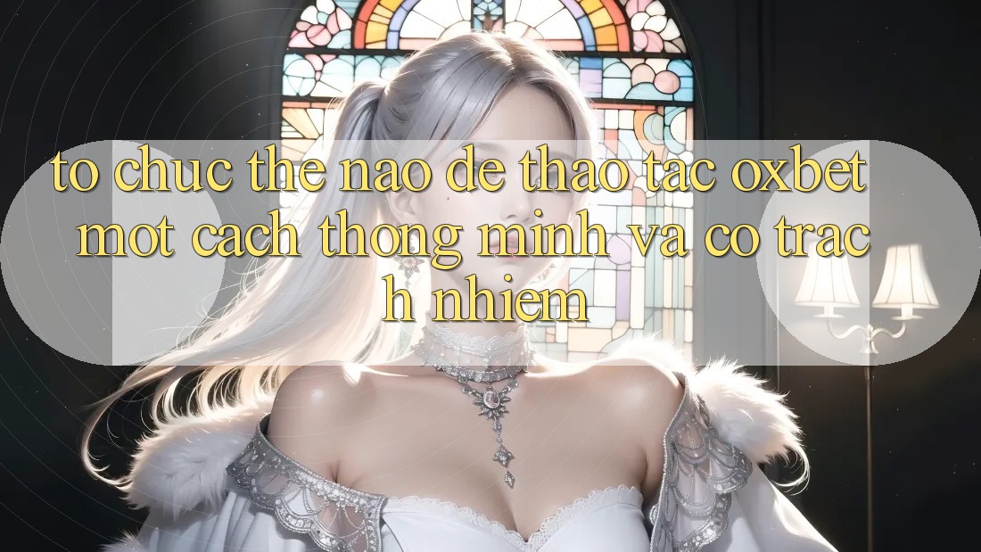 Tổ chức Thế Nào Để Thao tác Oxbet Một Cách Thông Minh Và Có Trách Nhiệm? Tổ chức Thế Nào Để Thao tác Oxbet Một Cách Thông Minh Và Có Trách Nhiệm?