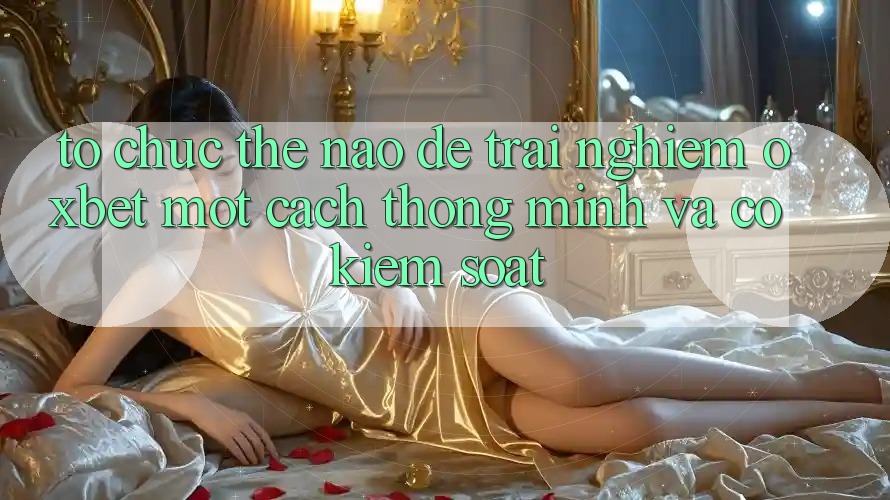 Tổ chức Thế Nào Để Trải Nghiệm Oxbet Một Cách Thông Minh Và Có kiểm soát?