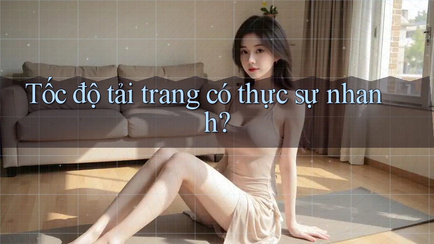Tốc độ tải trang có thực sự nhanh? Tốc độ tải trang có thực sự nhanh?