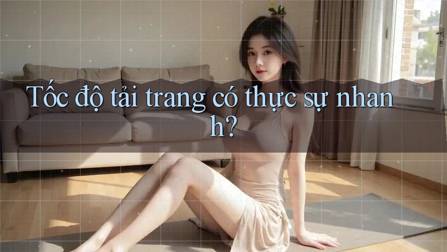 Tốc độ tải trang có thực sự nhanh? Tốc độ tải trang có thực sự nhanh?