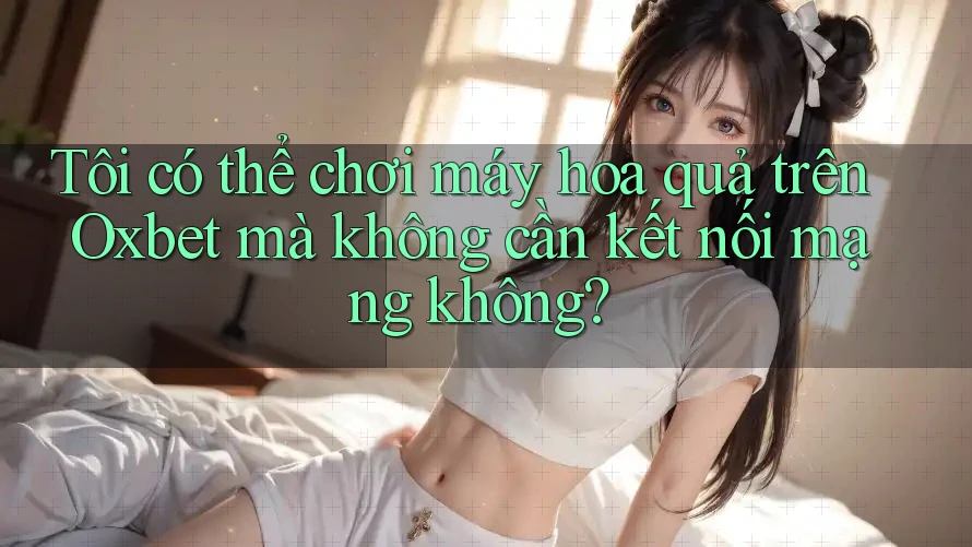 Tôi có thể chơi máy hoa quả trên Oxbet mà không cần kết nối mạng không? Tôi có thể chơi máy hoa quả trên Oxbet mà không cần kết nối mạng không?