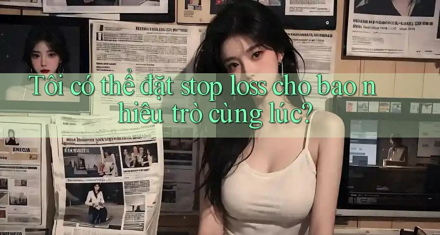 Tôi có thể đặt stop loss cho bao nhiêu trò cùng lúc? Tôi có thể đặt stop loss cho bao nhiêu trò cùng lúc?