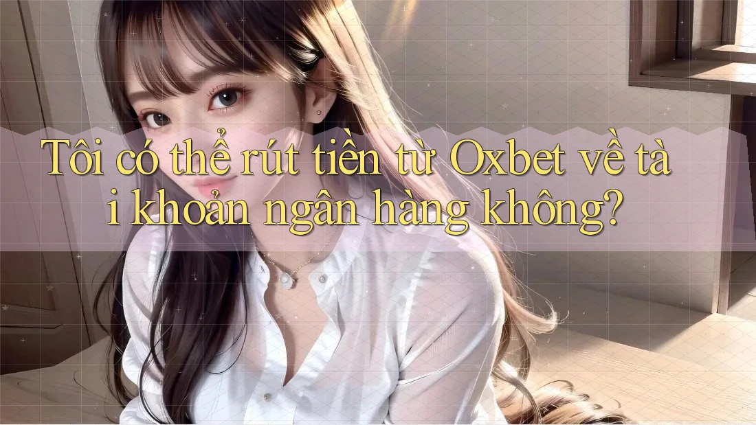 Tôi có thể rút tiền từ Oxbet về tài khoản ngân hàng không? Tôi có thể rút tiền từ Oxbet về tài khoản ngân hàng không?
