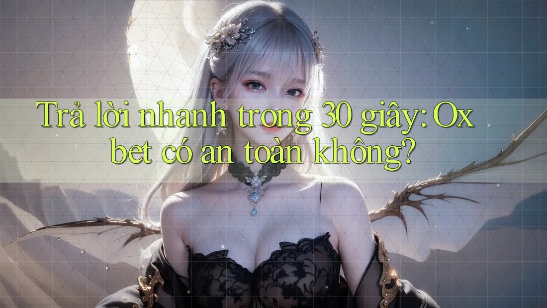 Trả lời nhanh trong 30 giây: Oxbet có an toàn không? Trả lời nhanh trong 30 giây: Oxbet có an toàn không?