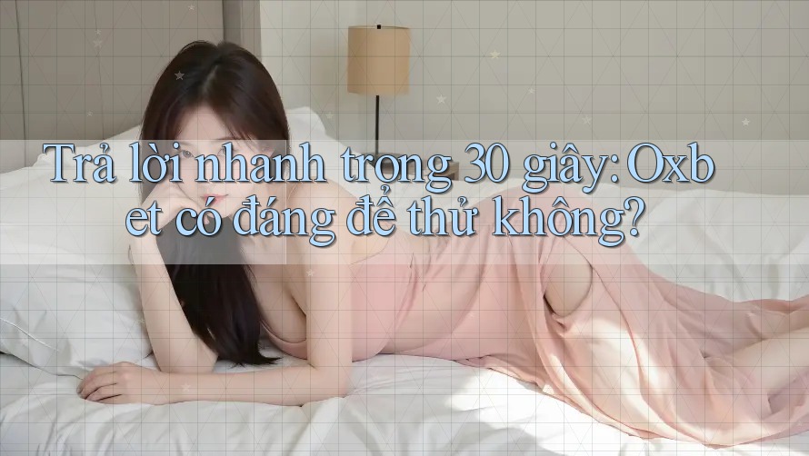 Trả lời nhanh trong 30 giây: Oxbet có đáng để thử không? Trả lời nhanh trong 30 giây: Oxbet có đáng để thử không?