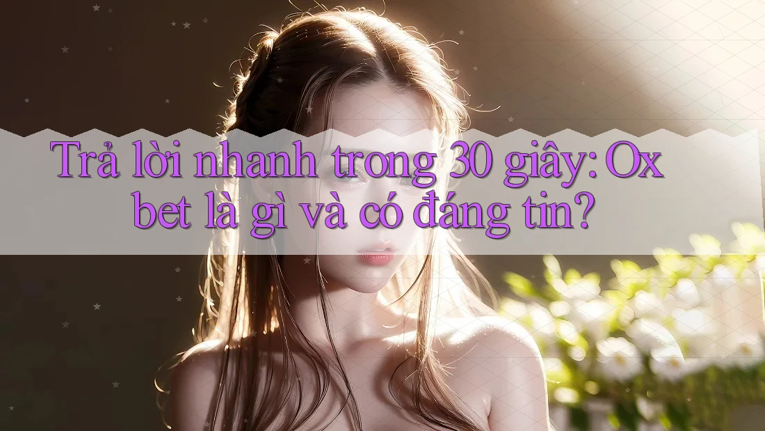 Trả lời nhanh trong 30 giây: Oxbet là gì và có đáng tin? Trả lời nhanh trong 30 giây: Oxbet là gì và có đáng tin?