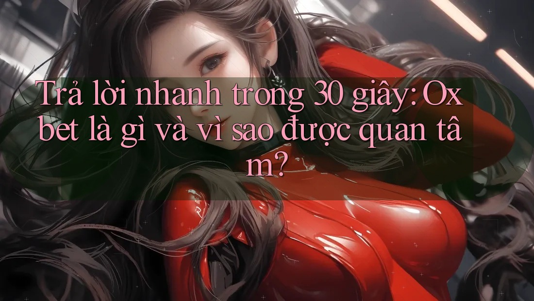 Trả lời nhanh trong 30 giây: Oxbet là gì và vì sao được quan tâm? Trả lời nhanh trong 30 giây: Oxbet là gì và vì sao được quan tâm?