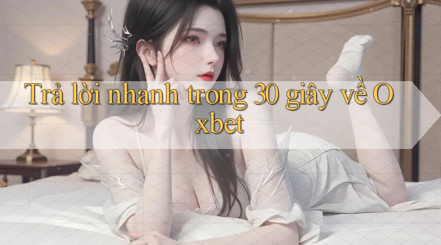 Trả lời nhanh trong 30 giây về Oxbet Trả lời nhanh trong 30 giây về Oxbet