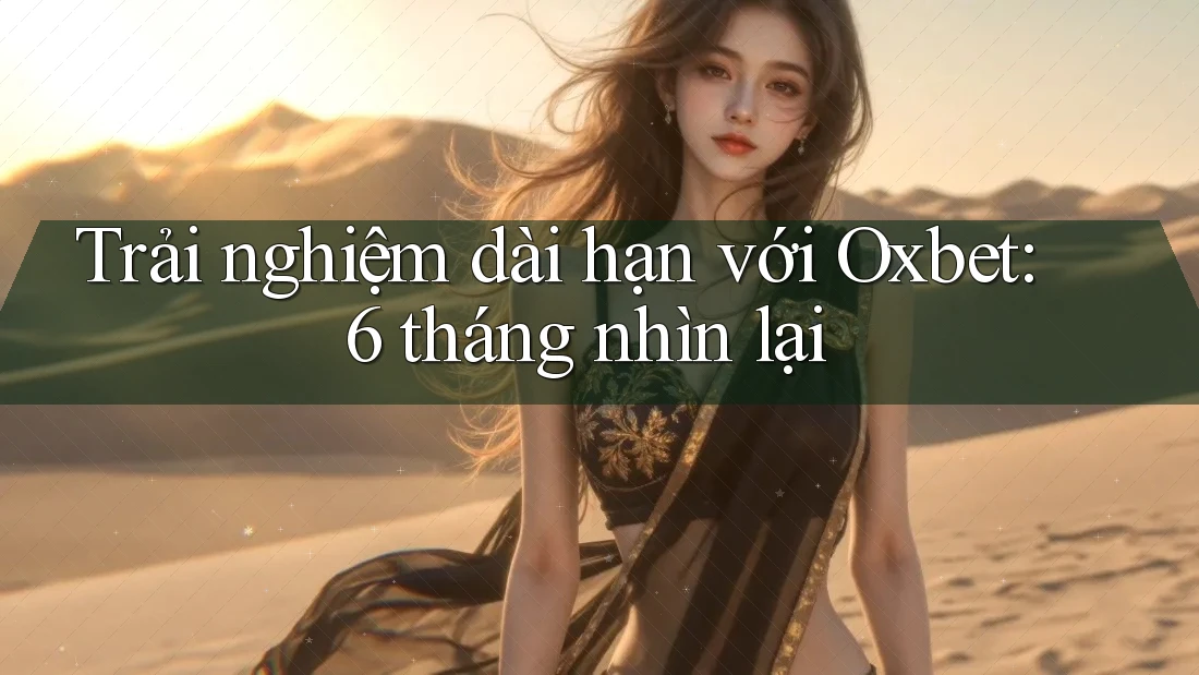 Trải nghiệm dài hạn với Oxbet: 6 tháng nhìn lại Trải nghiệm dài hạn với Oxbet: 6 tháng nhìn lại