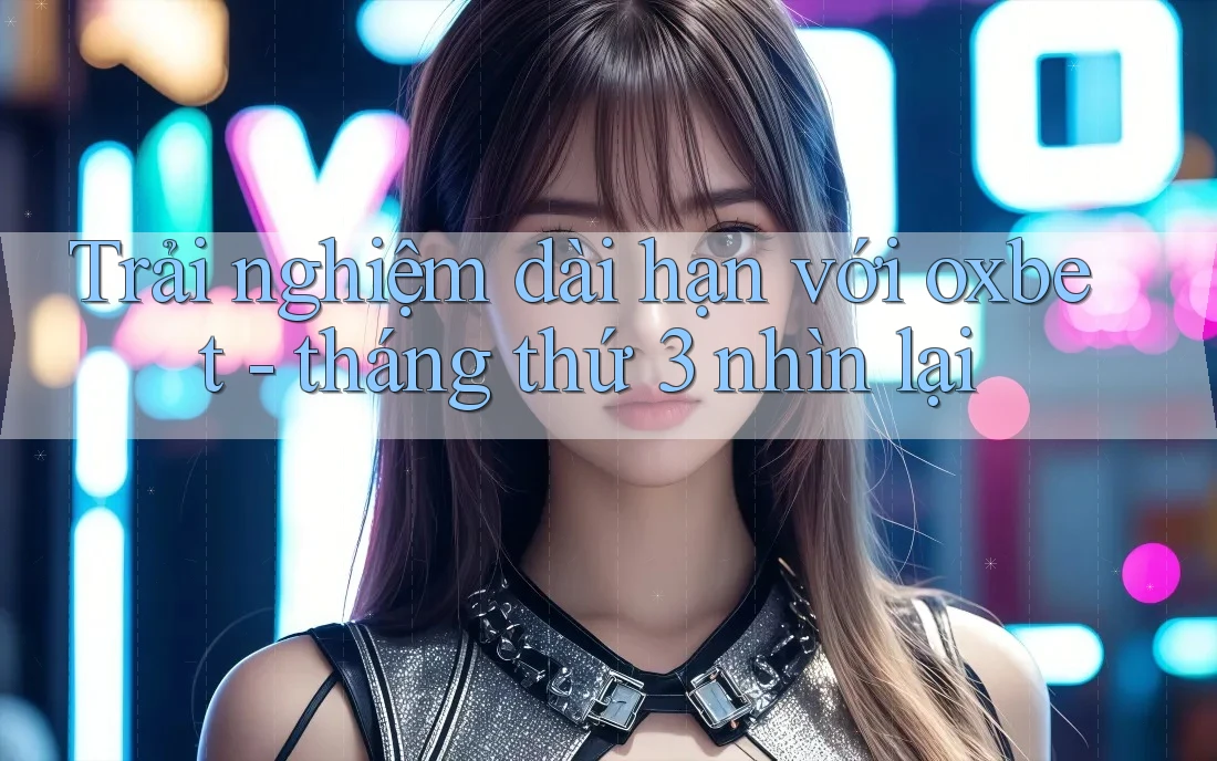 Trải nghiệm dài hạn với oxbet - tháng thứ 3 nhìn lại Trải nghiệm dài hạn với oxbet - tháng thứ 3 nhìn lại